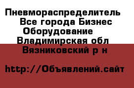 Пневмораспределитель.  - Все города Бизнес » Оборудование   . Владимирская обл.,Вязниковский р-н